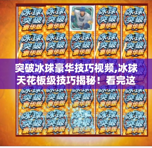 突破冰球豪华技巧视频,冰球天花板级技巧揭秘!看完这个视频,你也能从菜鸟变高手!