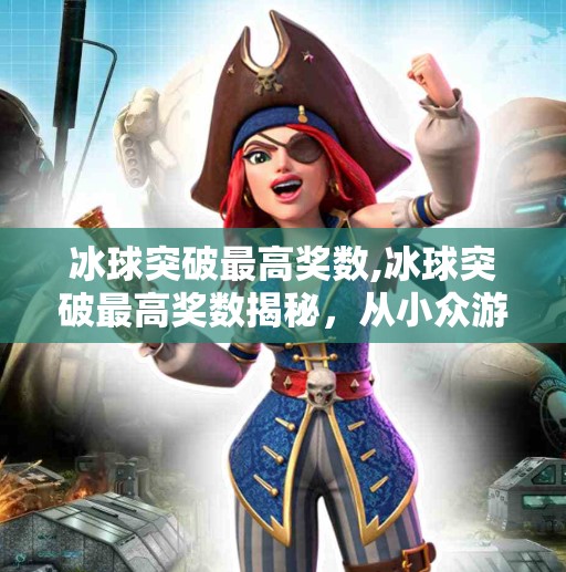 冰球突破最高奖数,冰球突破最高奖数揭秘，从小众游戏到全民狂欢的逆袭之路