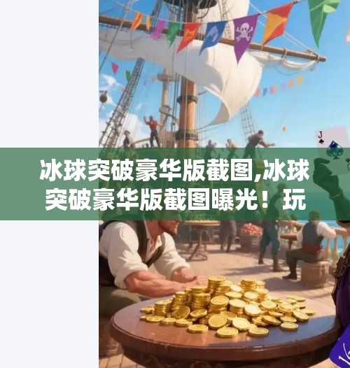 冰球突破豪华版截图,冰球突破豪华版截图曝光!玩家热议,这画质和玩法,简直颠覆认知!