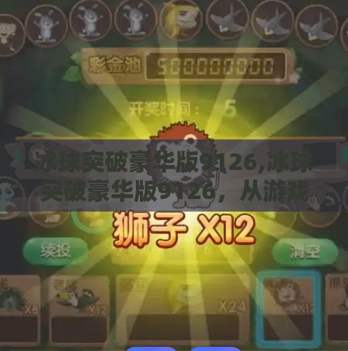 冰球突破豪华版9126,冰球突破豪华版9126,从游戏到现象级IP的逆袭之路