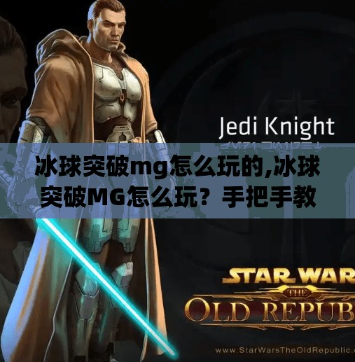 冰球突破mg怎么玩的,冰球突破MG怎么玩?手把手教你从零开始上手这款热门游戏!