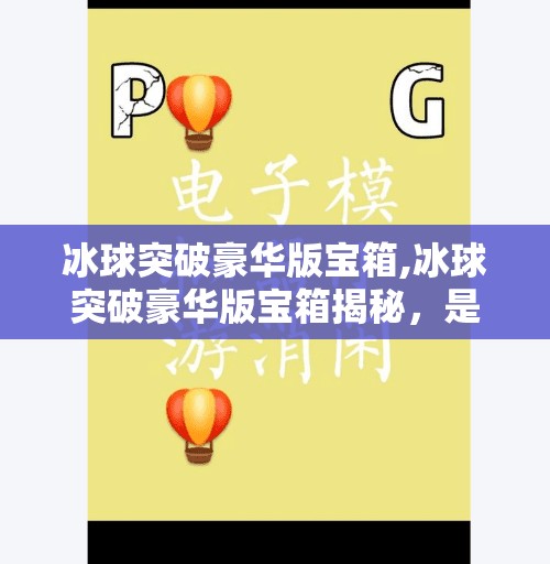 冰球突破豪华版宝箱,冰球突破豪华版宝箱揭秘,是游戏诱惑还是财富陷阱?