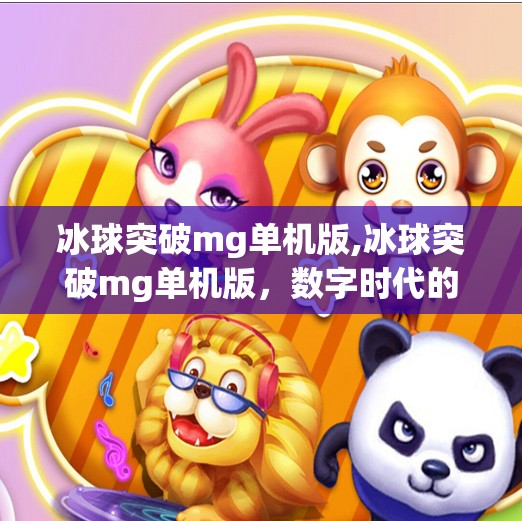 冰球突破mg单机版,冰球突破mg单机版,数字时代的休闲新宠,还是虚拟诱惑的陷阱?