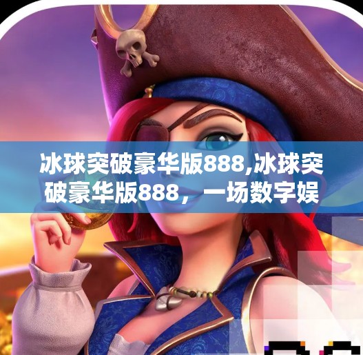 冰球突破豪华版888,冰球突破豪华版888,一场数字娱乐的破壁实验,还是虚拟世界的陷阱?