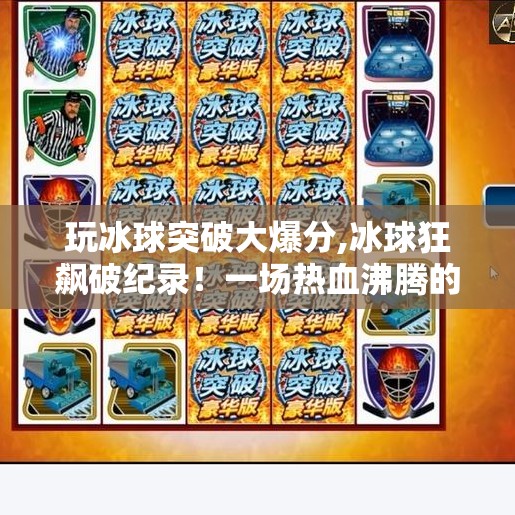 玩冰球突破大爆分,冰球狂飙破纪录!一场热血沸腾的爆分盛宴,你敢信?