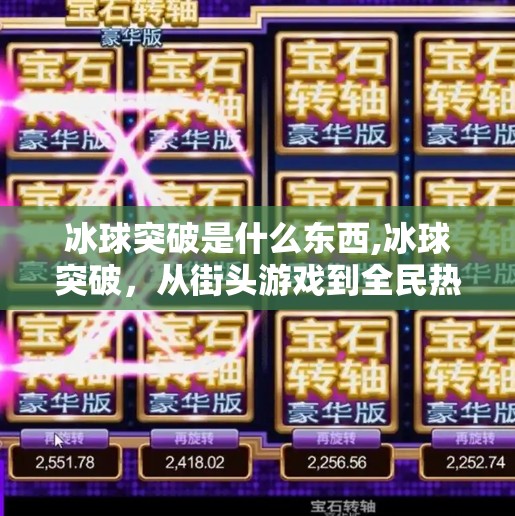 冰球突破是什么东西,冰球突破,从街头游戏到全民热梗,这背后藏着怎样的社交密码?