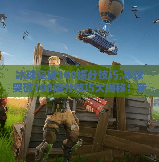 冰球突破100爆分技巧,冰球突破100爆分技巧大揭秘!新手也能秒变高手的实战攻略!