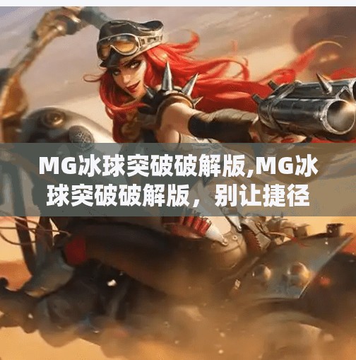 MG冰球突破破解版,MG冰球突破破解版,别让捷径毁了你的游戏体验!