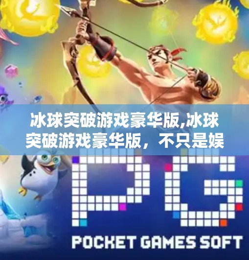 冰球突破游戏豪华版,冰球突破游戏豪华版,不只是娱乐,更是策略与激情的极致碰撞!