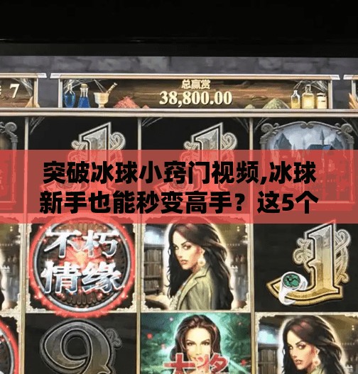 突破冰球小窍门视频,冰球新手也能秒变高手?这5个小窍门让你从菜鸟逆袭成场上的MVP!