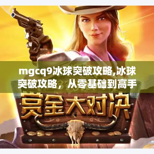 mgcq9冰球突破攻略,冰球突破攻略,从零基础到高手,这份MGcq9玩法秘籍你必须收藏!