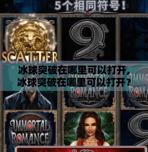冰球突破在哪里可以打开,冰球突破在哪里可以打开？揭秘这款热门游戏的合法入口与玩法全攻略！