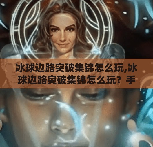 冰球边路突破集锦怎么玩,冰球边路突破集锦怎么玩?手把手教你成为赛场上的闪电刺客!