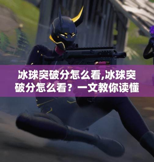 冰球突破分怎么看,冰球突破分怎么看?一文教你读懂这门冷门博彩学问!