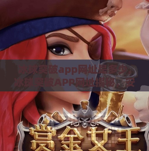 冰球突破app网址是多少,冰球突破APP网址揭秘，安全使用指南与常见陷阱提醒