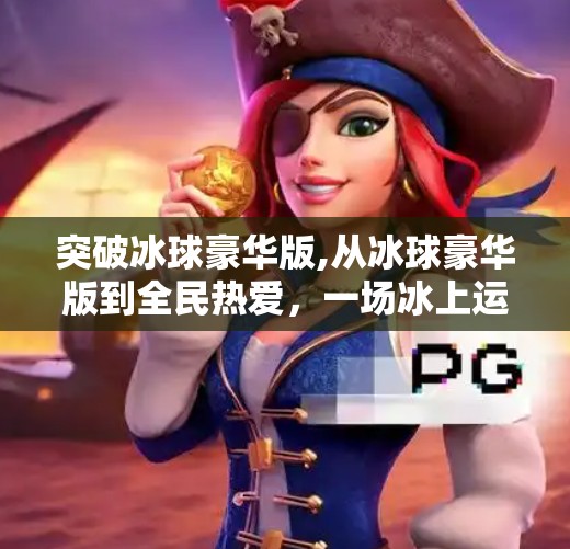 突破冰球豪华版,从冰球豪华版到全民热爱,一场冰上运动的破圈之旅