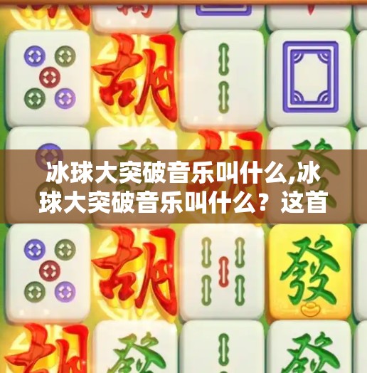 冰球大突破音乐叫什么,冰球大突破音乐叫什么?这首神曲背后竟藏着一个体育与艺术的奇迹!