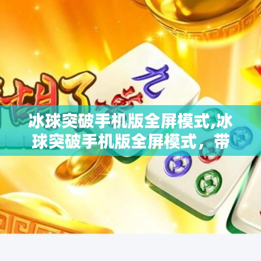 冰球突破手机版全屏模式,冰球突破手机版全屏模式,带你沉浸式体验冰雪竞技的极致快感!