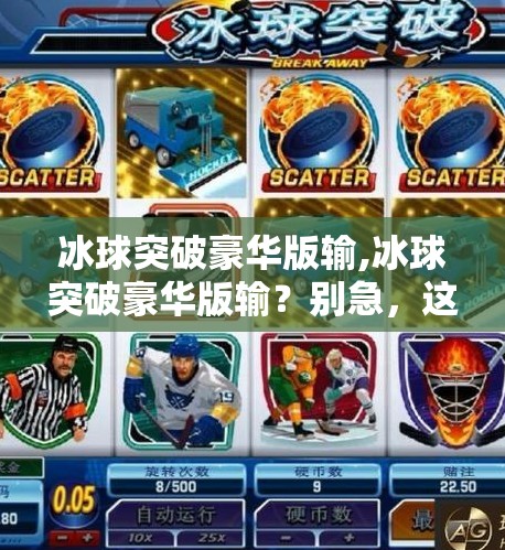 冰球突破豪华版输,冰球突破豪华版输？别急，这可能是你离爆赚最近的一次机会！