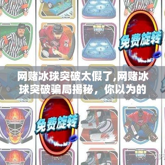网赌冰球突破太假了,网赌冰球突破骗局揭秘,你以为的稳赚不赔,其实是精心设计的陷阱!