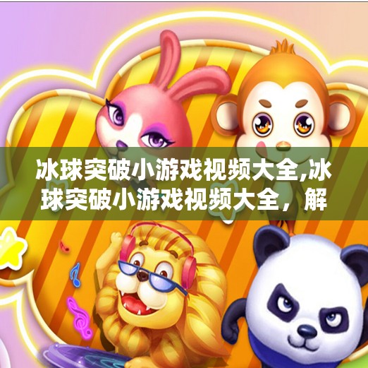 冰球突破小游戏视频大全,冰球突破小游戏视频大全,解锁趣味玩法,轻松上手不迷路!