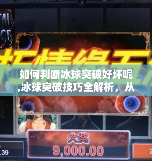 如何判断冰球突破好坏呢,冰球突破技巧全解析，从入门到高手，教你一眼识破真假突破！