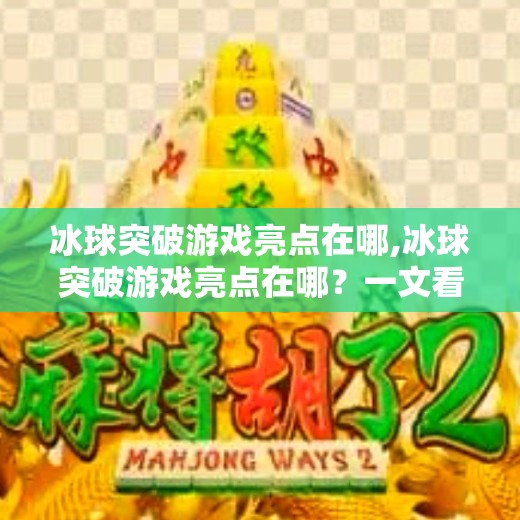 冰球突破游戏亮点在哪,冰球突破游戏亮点在哪?一文看懂这款经典街机玩法的吸引力所在!