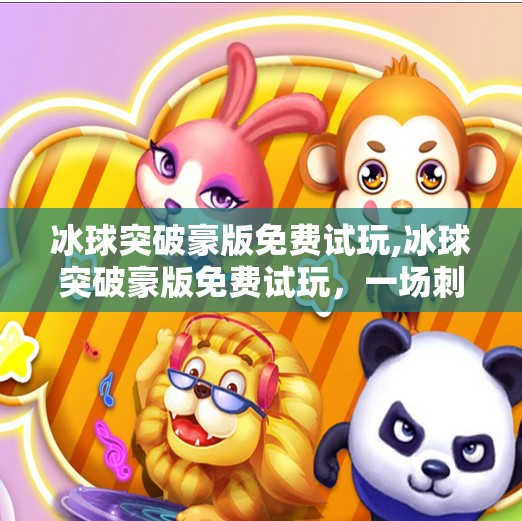 冰球突破豪版免费试玩,冰球突破豪版免费试玩，一场刺激与策略并存的数字竞技盛宴！