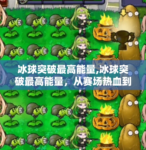 冰球突破最高能量,冰球突破最高能量,从赛场热血到人生激情的启示
