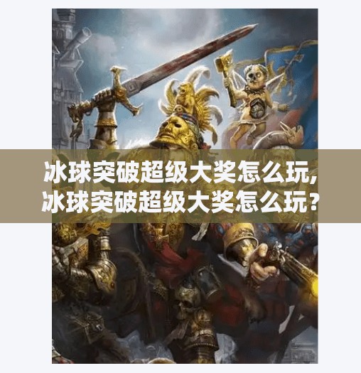 冰球突破超级大奖怎么玩,冰球突破超级大奖怎么玩?新手必看的玩法攻略与避坑指南!