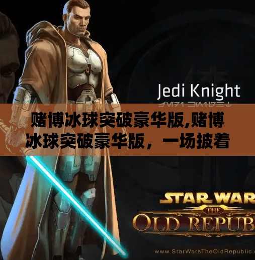 赌博冰球突破豪华版,赌博冰球突破豪华版,一场披着游戏外衣的数字陷阱