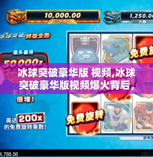 冰球突破豪华版 视频,冰球突破豪华版视频爆火背后,一场关于成瘾性娱乐的全民围观