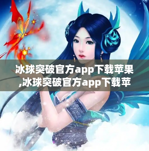 冰球突破官方app下载苹果,冰球突破官方app下载苹果版全解析，新手必看的安装指南与玩法攻略！