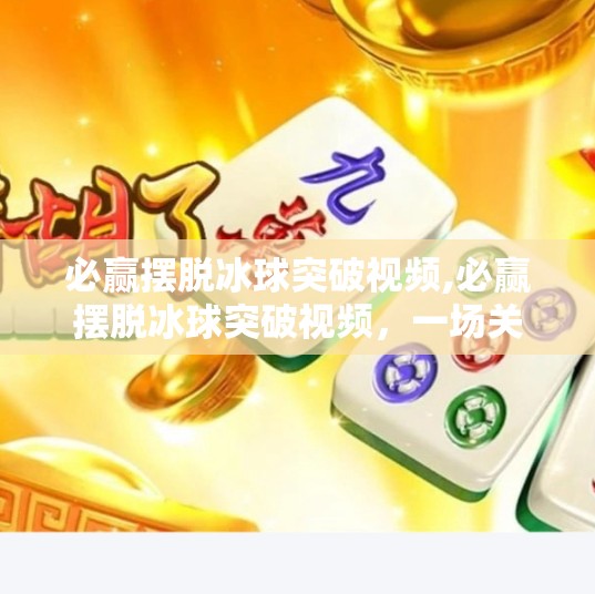 必赢摆脱冰球突破视频,必赢摆脱冰球突破视频，一场关于坚持与突破的视觉盛宴