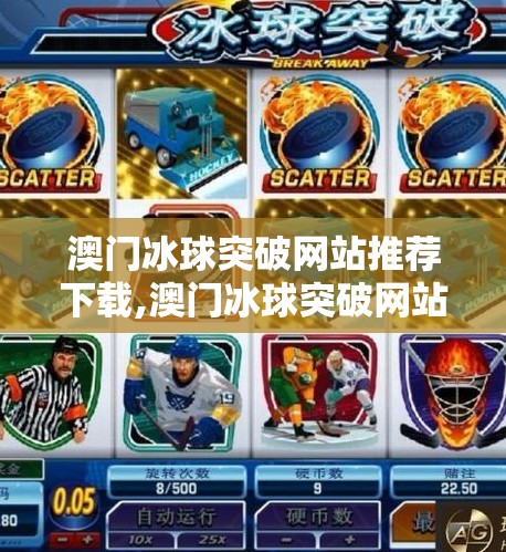 澳门冰球突破网站推荐下载,澳门冰球突破网站推荐下载，风险与真相，你真的了解吗？