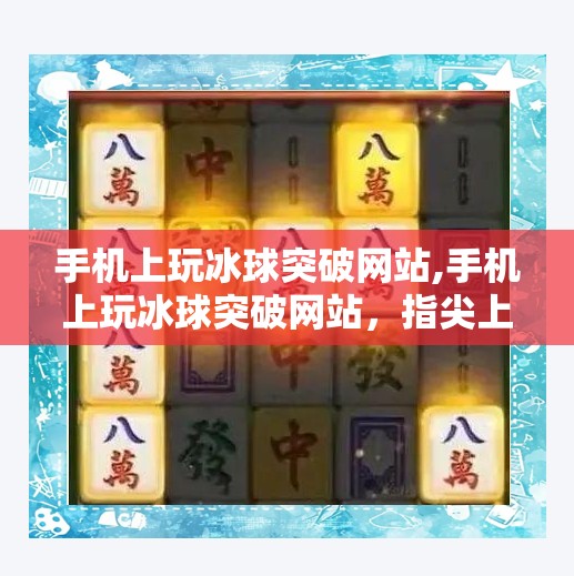 手机上玩冰球突破网站,手机上玩冰球突破网站,指尖上的刺激与风险并存的娱乐新潮流
