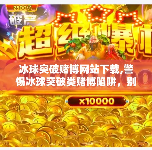 冰球突破赌博网站下载,警惕冰球突破类赌博陷阱,别让娱乐变深渊