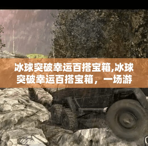冰球突破幸运百搭宝箱,冰球突破幸运百搭宝箱,一场游戏背后的概率陷阱与人性博弈