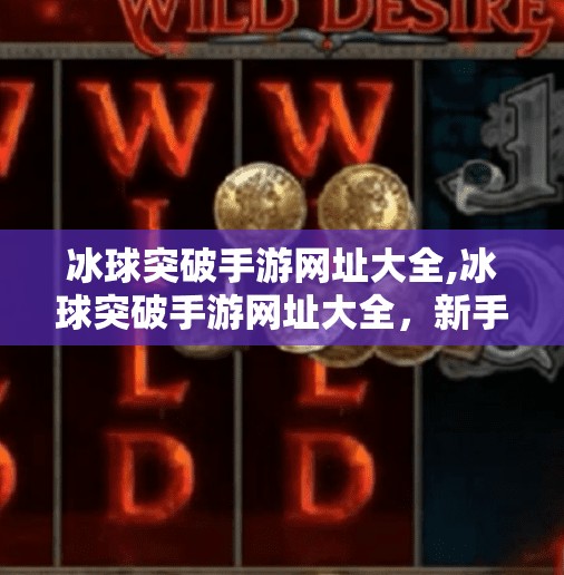 冰球突破手游网址大全,冰球突破手游网址大全,新手入门与高手进阶攻略全解析!