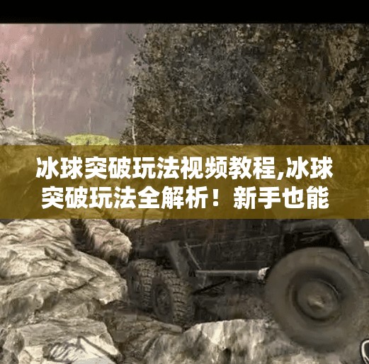 冰球突破玩法视频教程,冰球突破玩法全解析!新手也能秒变高手的视频教程来了!