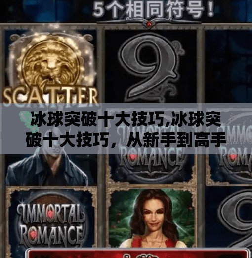 冰球突破十大技巧,冰球突破十大技巧,从新手到高手的进阶之路,你差的不是天赋,是方法!
