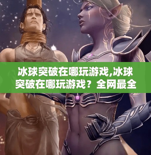 冰球突破在哪玩游戏,冰球突破在哪玩游戏?全网最全平台指南来了!新手必看!