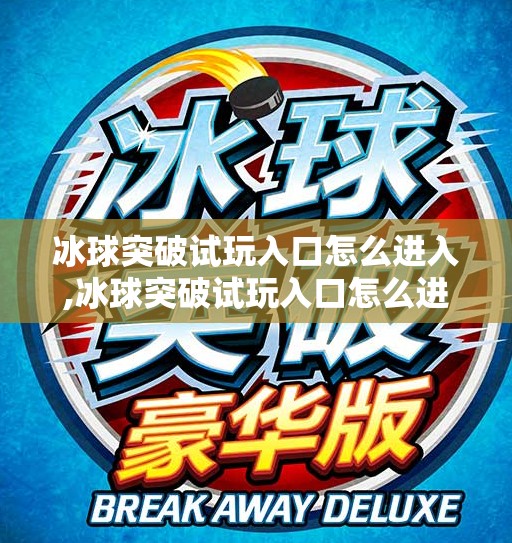 冰球突破试玩入口怎么进入,冰球突破试玩入口怎么进入?手把手教你轻松体验这款热门游戏!