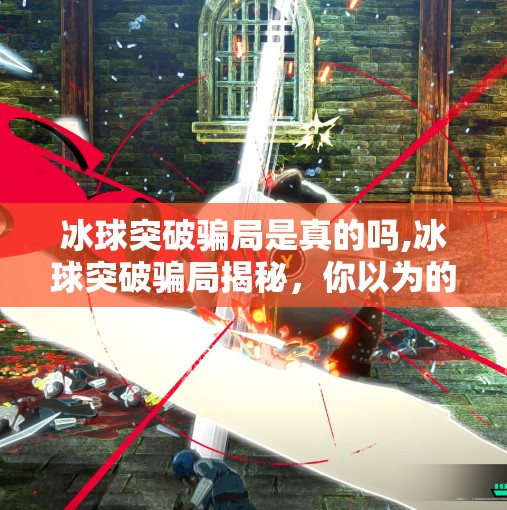 冰球突破骗局是真的吗,冰球突破骗局揭秘,你以为的稳赚不赔,其实是精心设计的陷阱!