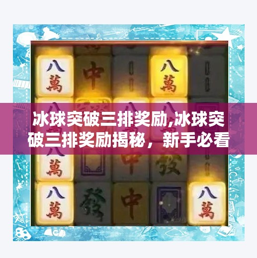 冰球突破三排奖励,冰球突破三排奖励揭秘,新手必看的高性价比策略与隐藏福利!