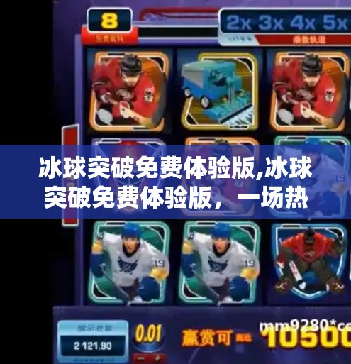 冰球突破免费体验版,冰球突破免费体验版,一场热血与策略的数字盛宴,你真的了解它吗?