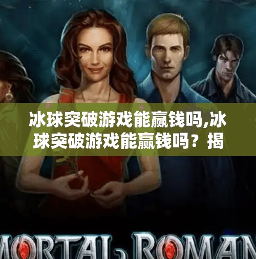 冰球突破游戏能赢钱吗,冰球突破游戏能赢钱吗?揭秘背后的心理陷阱与真实收益逻辑