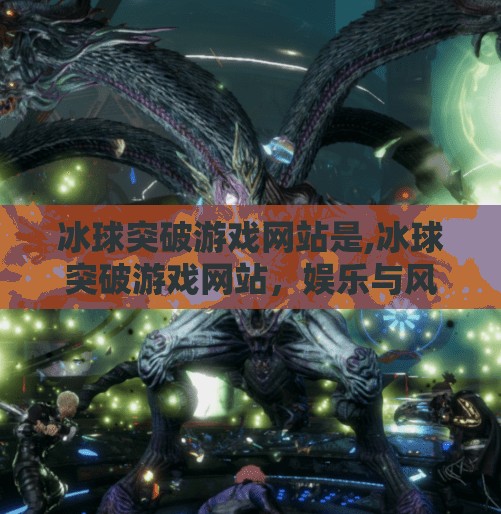 冰球突破游戏网站是,冰球突破游戏网站,娱乐与风险并存的数字竞技场