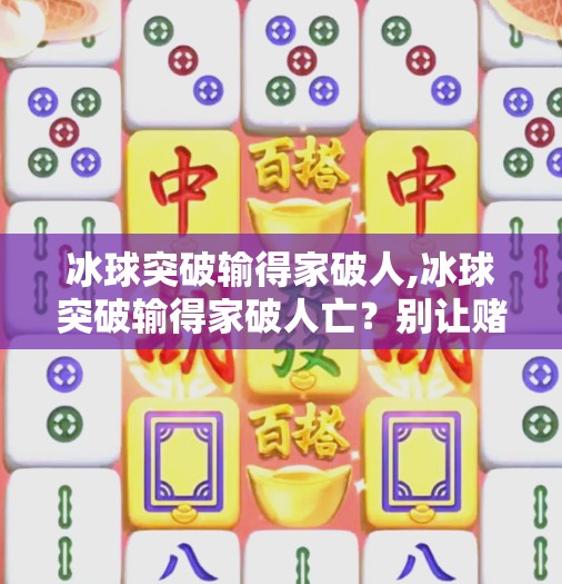 冰球突破输得家破人,冰球突破输得家破人亡?别让赌局吞噬你的生活!