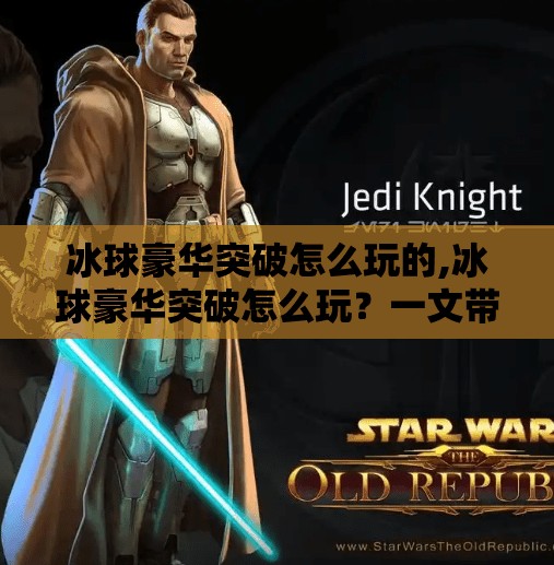 冰球豪华突破怎么玩的,冰球豪华突破怎么玩?一文带你解锁高阶技巧,从新手到高手的进阶之路!